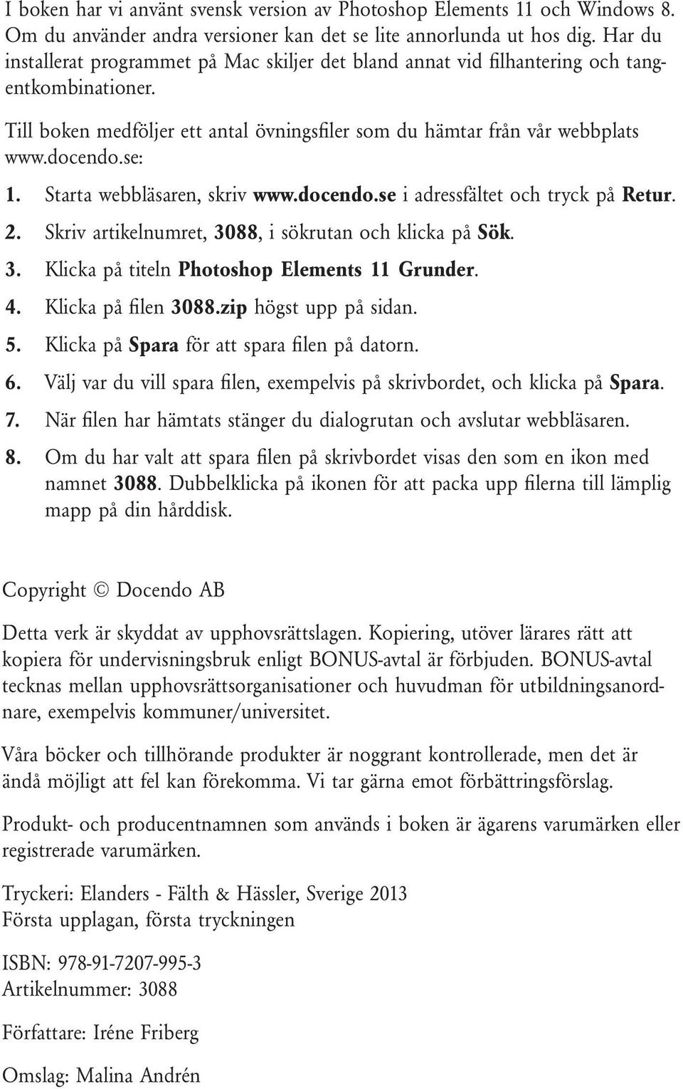 Starta webbläsaren, skriv www.docendo.se i adressfältet och tryck på Retur. 2. Skriv artikelnumret, 3088, i sökrutan och klicka på Sök. 3. Klicka på titeln Photoshop Elements 11 Grunder. 4.