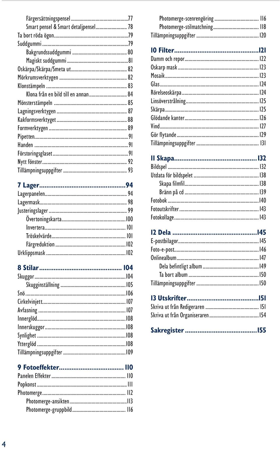 ..91 Nytt fönster... 92 Tillämpningsuppgifter... 93 7 Lager...94 Lagerpanelen... 94 Lagermask... 98 Justeringslager... 99 Övertoningskarta...100 Invertera... 101 Tröskelvärde... 101 Färgreduktion.