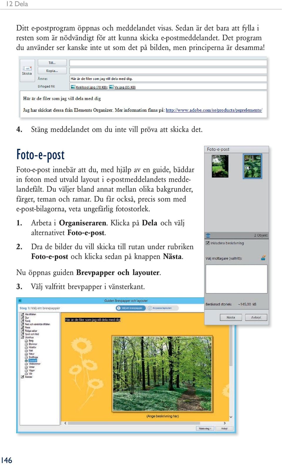 Foto-e-post Foto-e-post innebär att du, med hjälp av en guide, bäddar in foton med utvald layout i e-postmeddelandets meddelandefält.