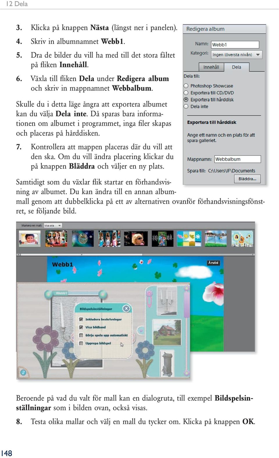 Då sparas bara informationen om albumet i programmet, inga fi ler skapas och placeras på hårddisken. 7. Kontrollera att mappen placeras där du vill att den ska.