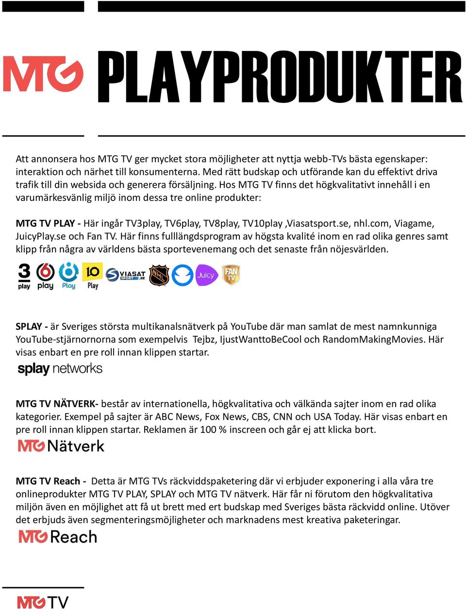 Hos MTG TV finns det högkvalitativt innehåll i en varumärkesvänlig miljö inom dessa tre online produkter: MTG TV PLAY - Här ingår TV3play, TV6play, TV8play, TV10play,Viasatsport.se, nhl.