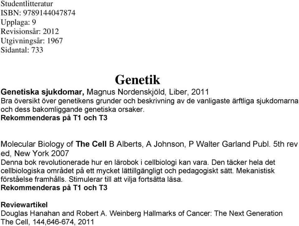 5th rev ed, New York 2007 Denna bok revolutionerade hur en lärobok i cellbiologi kan vara. Den täcker hela det cellbiologiska området på ett mycket lättillgängligt och pedagogiskt sätt.
