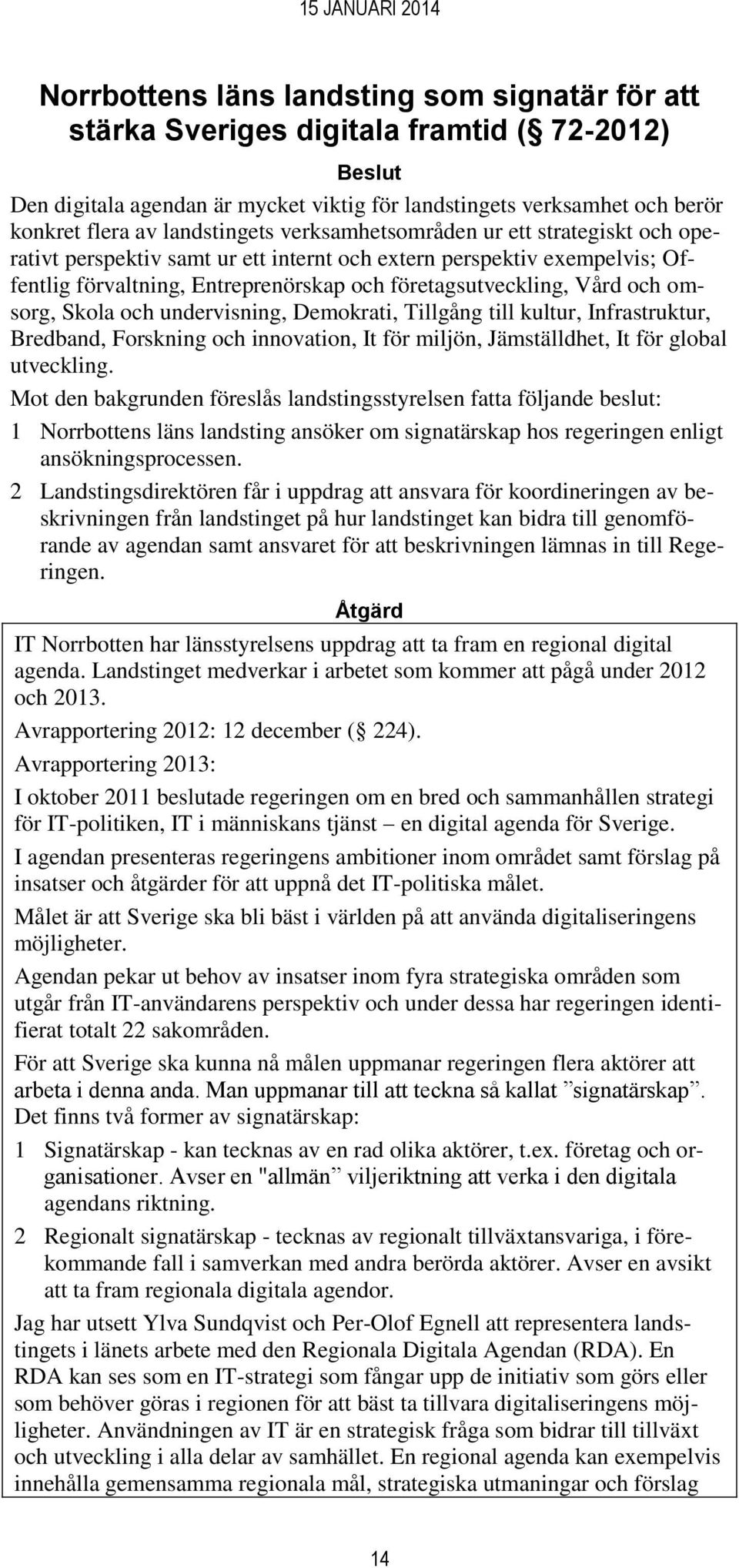 Skola och undervisning, Demokrati, Tillgång till kultur, Infrastruktur, Bredband, Forskning och innovation, It för miljön, Jämställdhet, It för global utveckling.