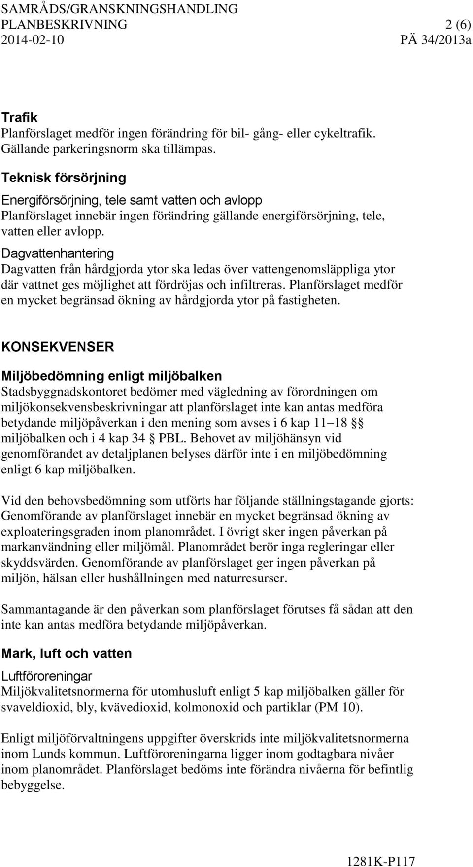 Dagvattenhantering Dagvatten från hårdgjorda ytor ska ledas över vattengenomsläppliga ytor där vattnet ges möjlighet att fördröjas och infiltreras.