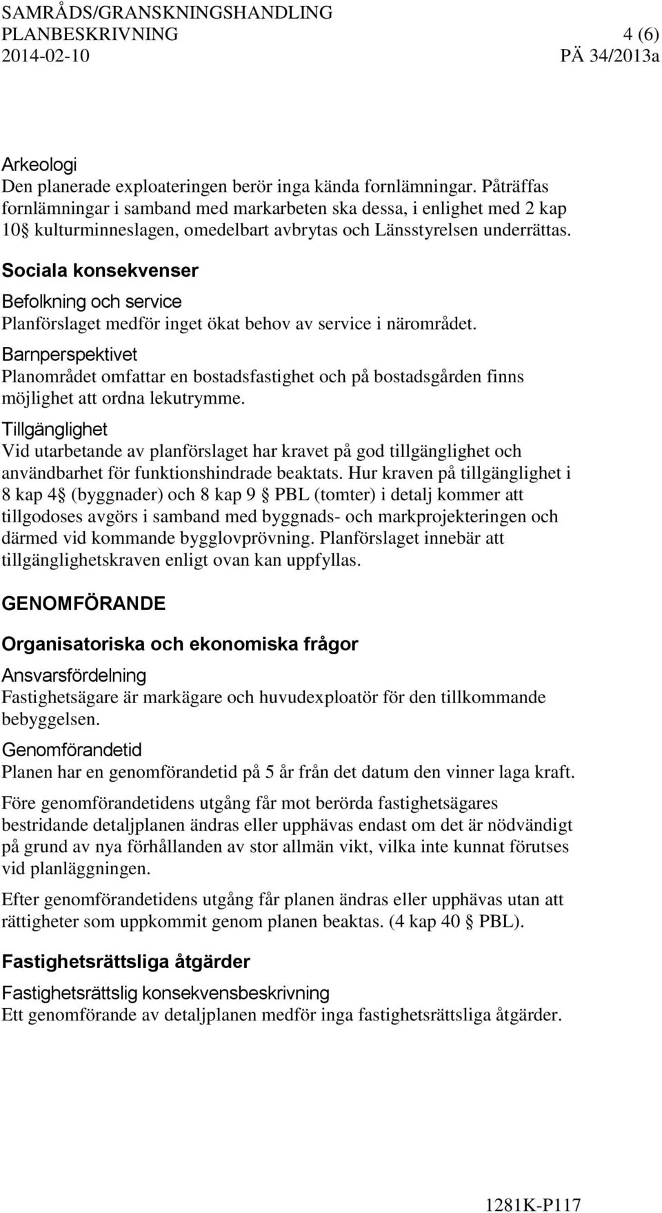 Sociala konsekvenser Befolkning och service Planförslaget medför inget ökat behov av service i närområdet.