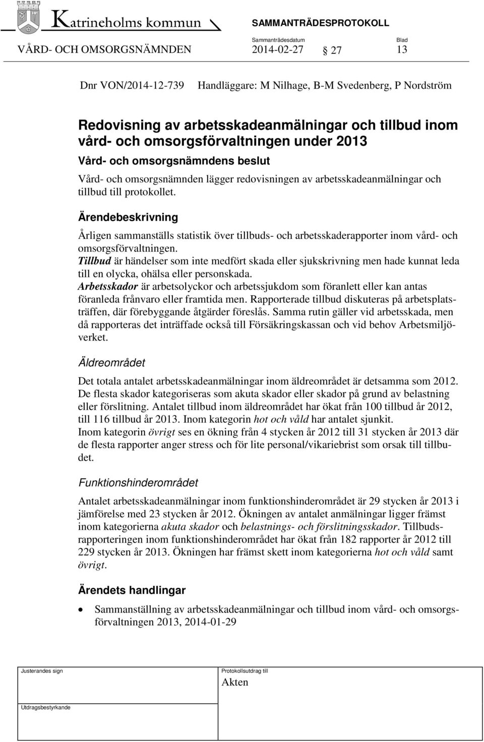 Ärendebeskrivning Årligen sammanställs statistik över tillbuds- och arbetsskaderapporter inom vård- och omsorgsförvaltningen.