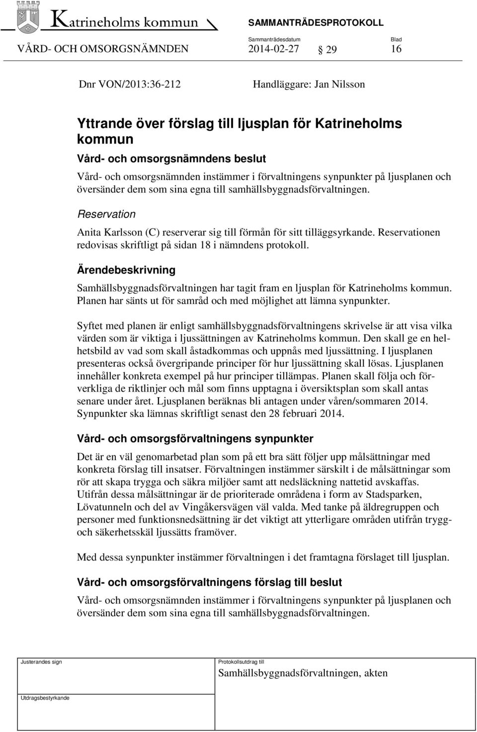 Reservation Anita Karlsson (C) reserverar sig till förmån för sitt tilläggsyrkande. Reservationen redovisas skriftligt på sidan 18 i nämndens protokoll.