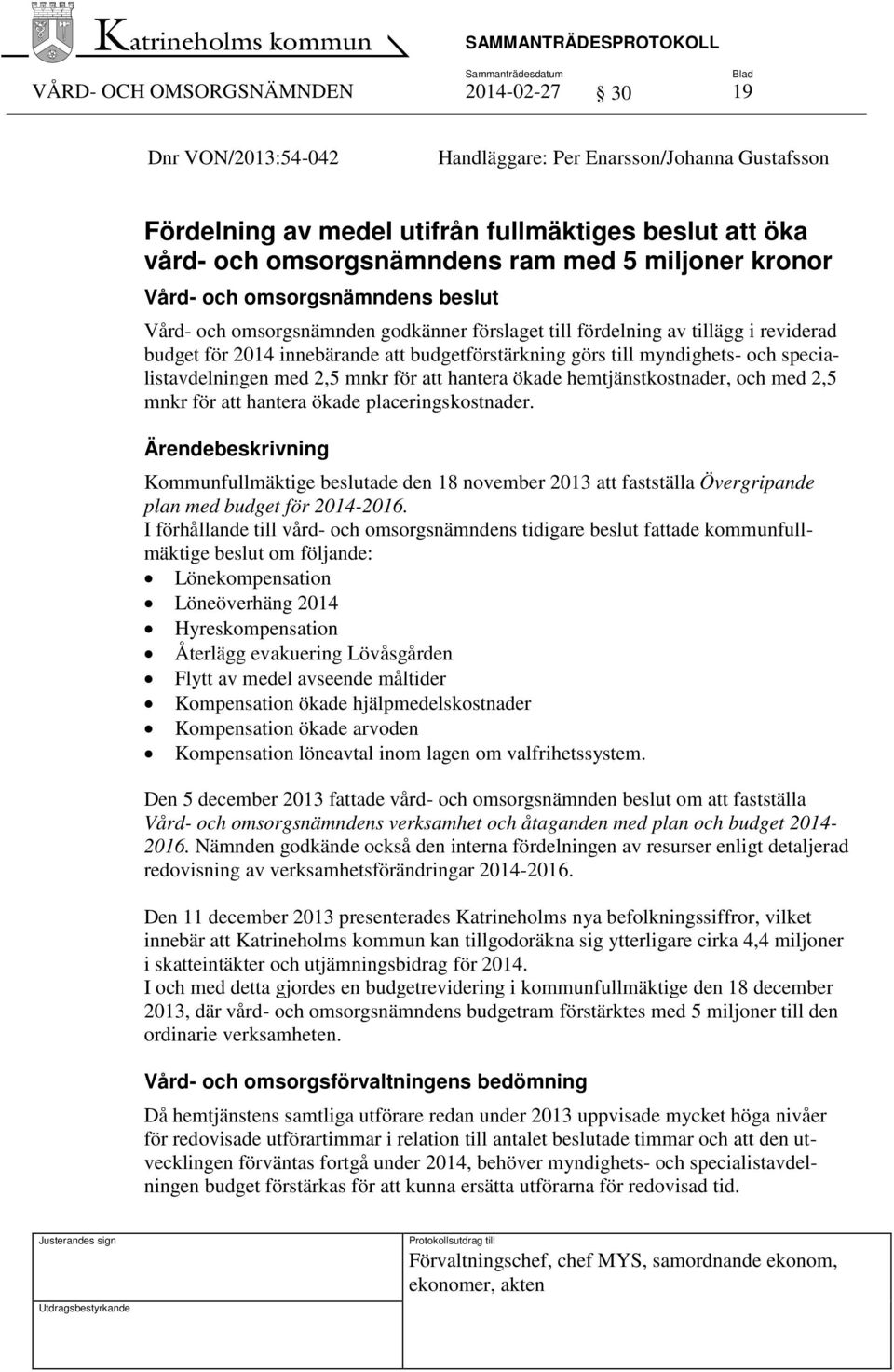 myndighets- och specialistavdelningen med 2,5 mnkr för att hantera ökade hemtjänstkostnader, och med 2,5 mnkr för att hantera ökade placeringskostnader.