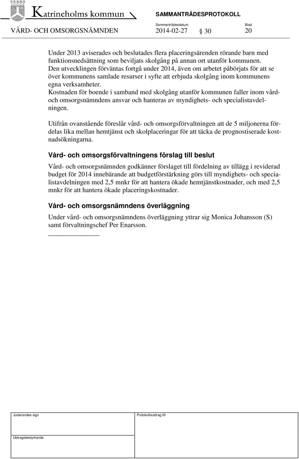 Kostnaden för boende i samband med skolgång utanför kommunen faller inom vårdoch omsorgsnämndens ansvar och hanteras av myndighets- och specialistavdelningen.