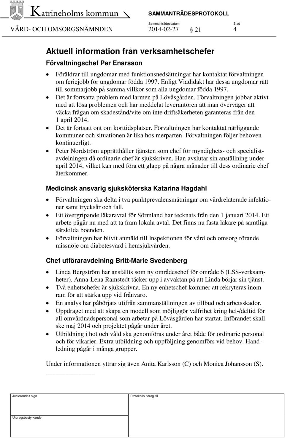 Förvaltningen jobbar aktivt med att lösa problemen och har meddelat leverantören att man överväger att väcka frågan om skadestånd/vite om inte driftsäkerheten garanteras från den 1 april 2014.