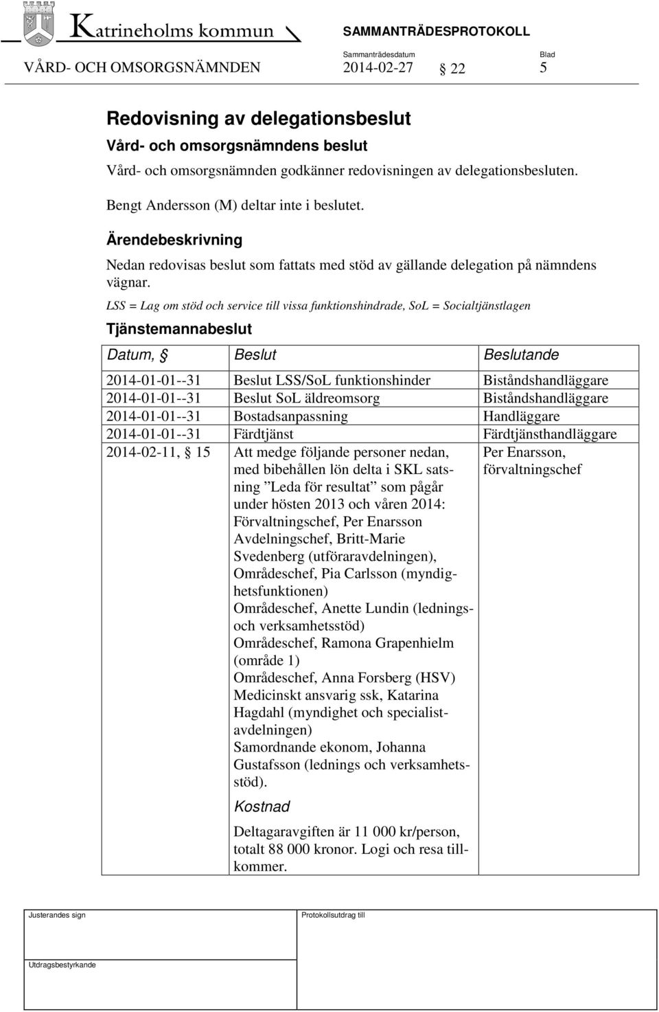 LSS = Lag om stöd och service till vissa funktionshindrade, SoL = Socialtjänstlagen Tjänstemannabeslut Datum, Beslut Beslutande 2014-01-01--31 Beslut LSS/SoL funktionshinder Biståndshandläggare
