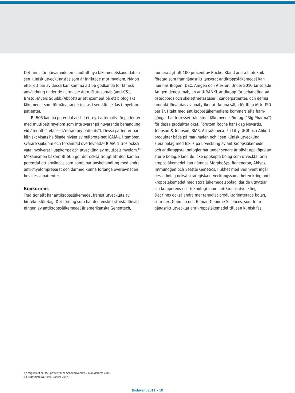 Elotuzumab (anti-cs1, Bristol-Myers Squibb/Abbott) är ett exempel på ett biologiskt läkemedel som för närvarande testas i sen klinisk fas i myelompatienter.