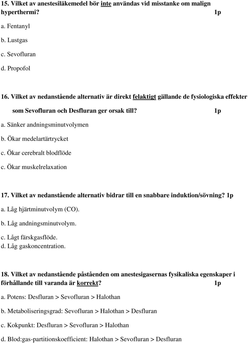 Ökar cerebralt blodflöde c. Ökar muskelrelaxation 17. Vilket av nedanstående alternativ bidrar till en snabbare induktion/sövning? 1p a. Låg hjärtminutvolym (CO). b. Låg andningsminutvolym. c. Lågt färskgasflöde.