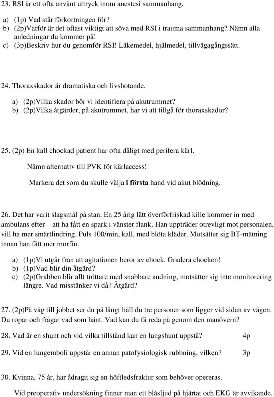 a) ()Vilka skador bör vi identifiera på akutrummet? b) ()Vilka åtgärder, på akutrummet, har vi att tillgå för thoraxskador? 25. () En kall chockad patient har ofta dåligt med perifera kärl.