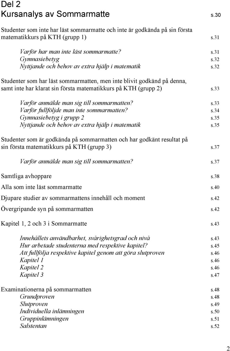 33 Varför anmälde man sig till sommarmatten? s.33 Varför fullföljde man inte sommarmatten? s.34 Gymnasiebetyg i grupp 2 s.35 Nyttjande och behov av extra hjälp i matematik s.