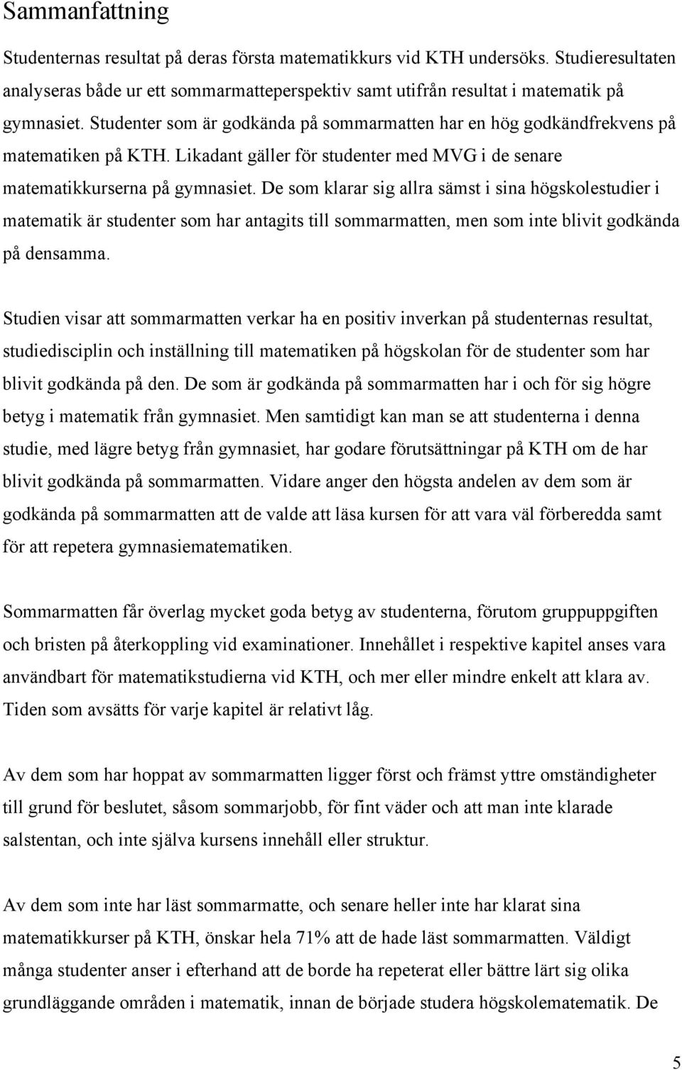 De som klarar sig allra sämst i sina högskolestudier i matematik är studenter som har antagits till sommarmatten, men som inte blivit godkända på densamma.
