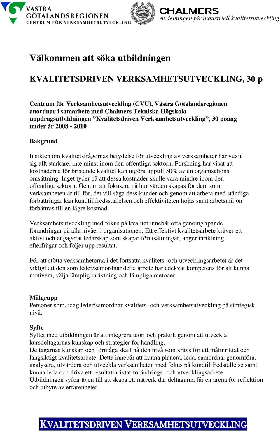 Forskning har visat att kostnaderna för bristande kvalitet kan utgöra upptill 30% av en organisations omsättning. Inget tyder på att dessa kostnader skulle vara mindre inom den offentliga sektorn.