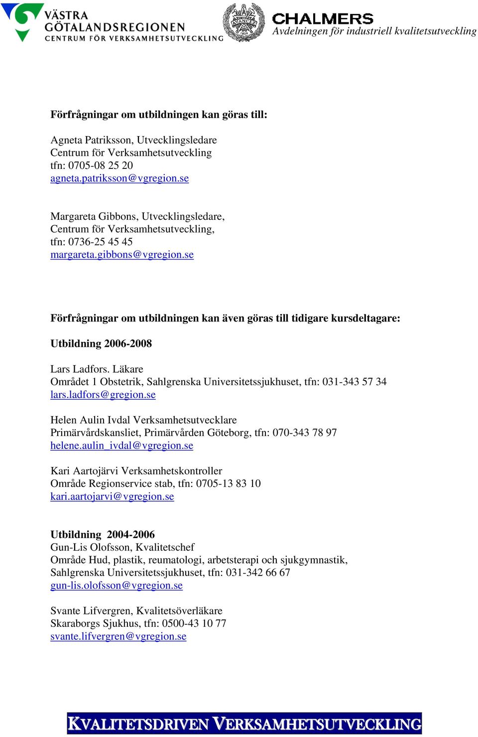 se Förfrågningar om utbildningen kan även göras till tidigare kursdeltagare: Utbildning 2006-2008 Lars Ladfors. Läkare Området 1 Obstetrik, Sahlgrenska Universitetssjukhuset, tfn: 031-343 57 34 lars.