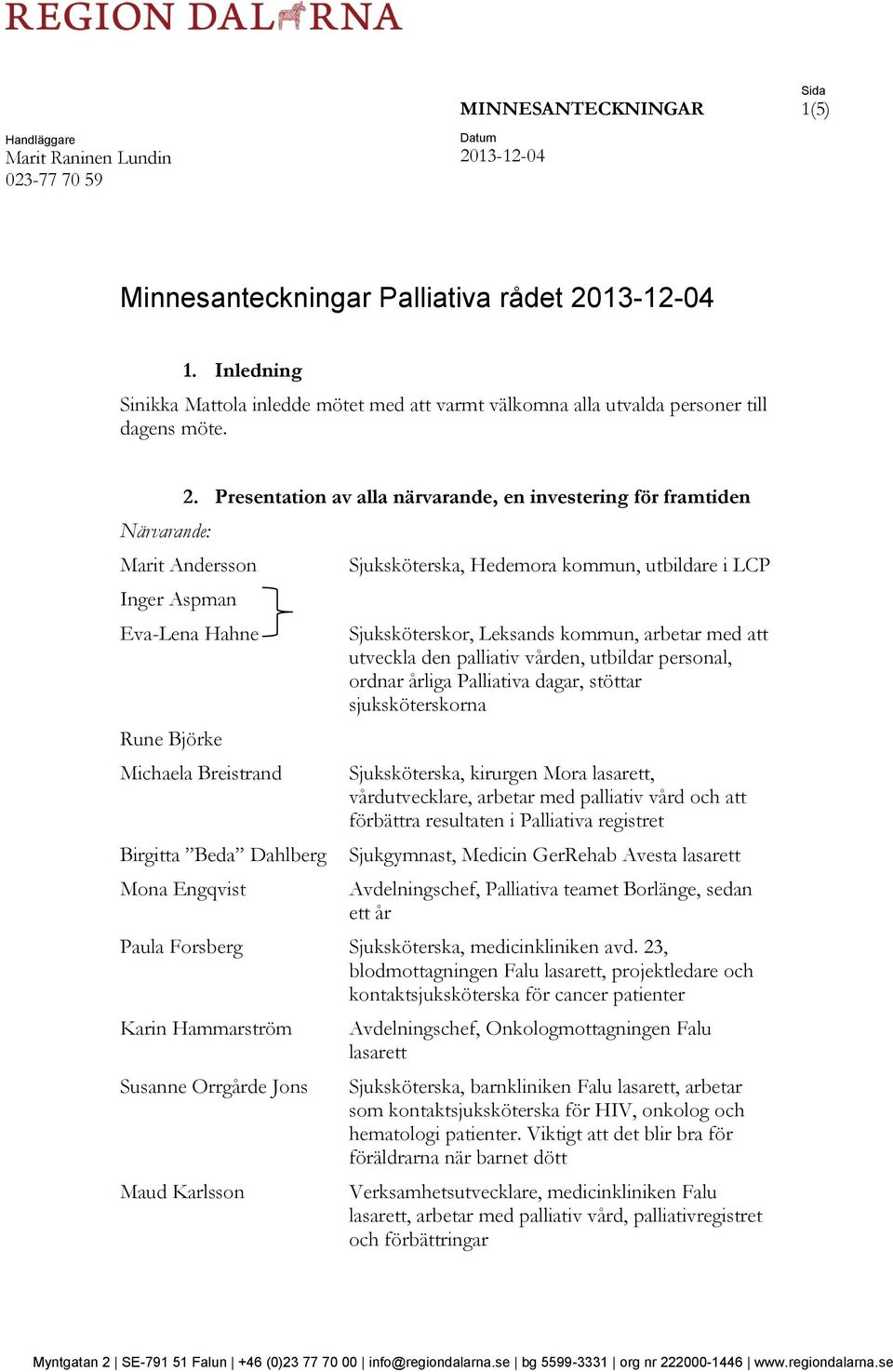 Presentation av alla närvarande, en investering för framtiden Marit Andersson Inger Aspman Eva-Lena Hahne Rune Björke Michaela Breistrand Birgitta Beda Dahlberg Mona Engqvist Sjuksköterska, Hedemora