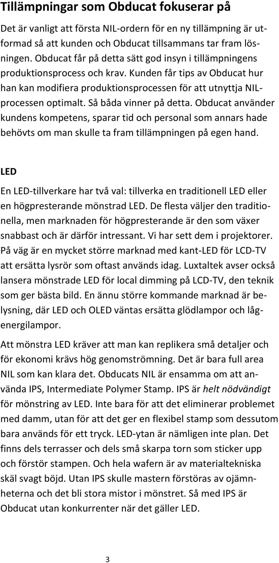Så båda vinner på detta. Obducat använder kundens kompetens, sparar tid och personal som annars hade behövts om man skulle ta fram tillämpningen på egen hand.