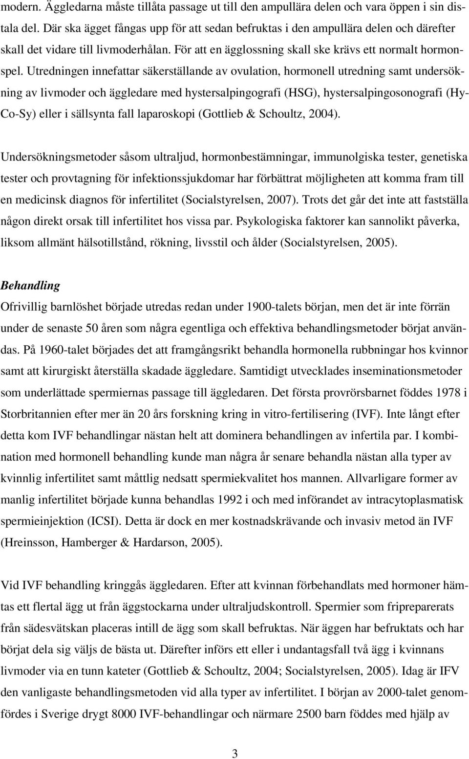 Utredningen innefattar säkerställande av ovulation, hormonell utredning samt undersökning av livmoder och äggledare med hystersalpingografi (HSG), hystersalpingosonografi (Hy- Co-Sy) eller i
