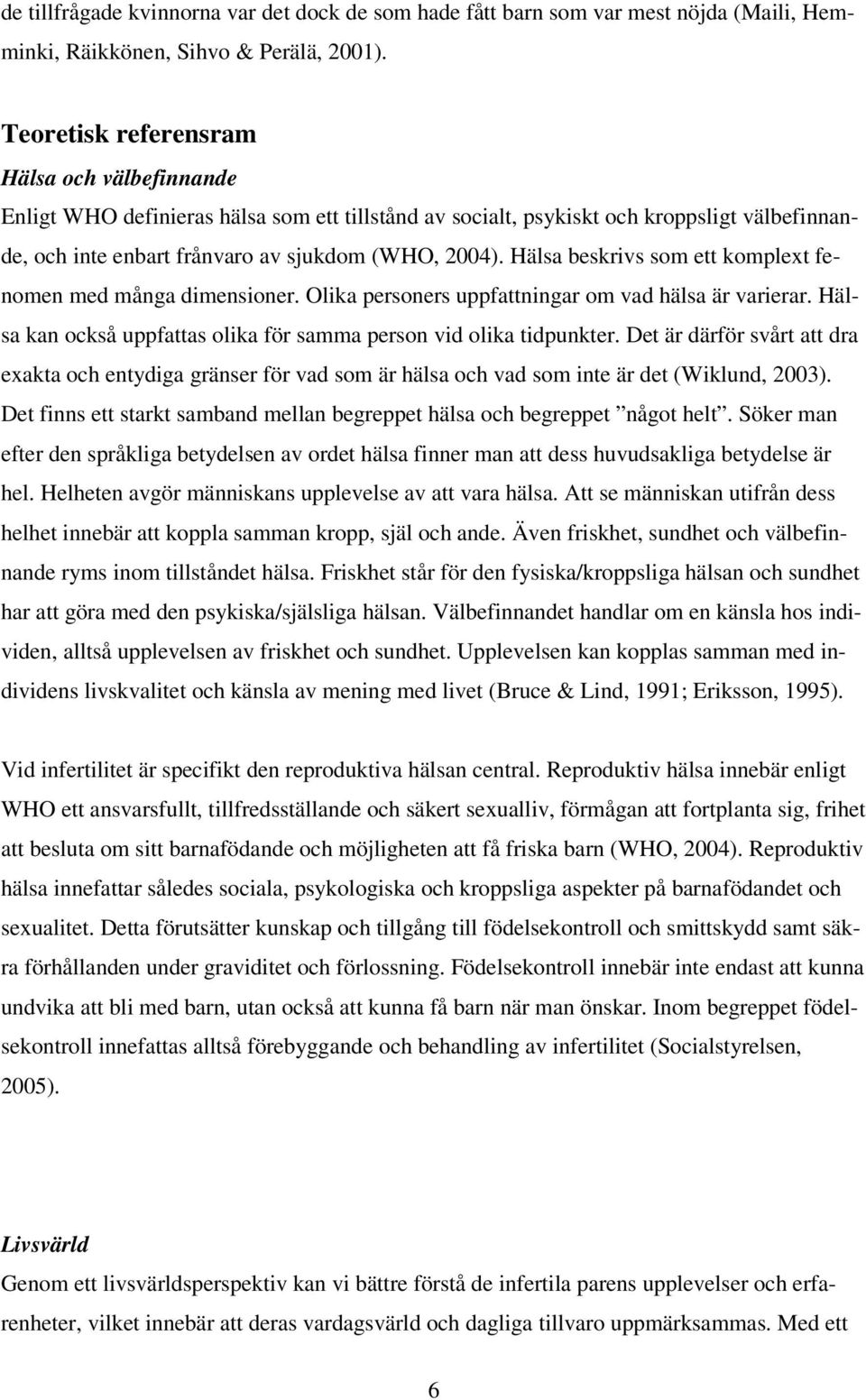 Hälsa beskrivs som ett komplext fenomen med många dimensioner. Olika personers uppfattningar om vad hälsa är varierar. Hälsa kan också uppfattas olika för samma person vid olika tidpunkter.