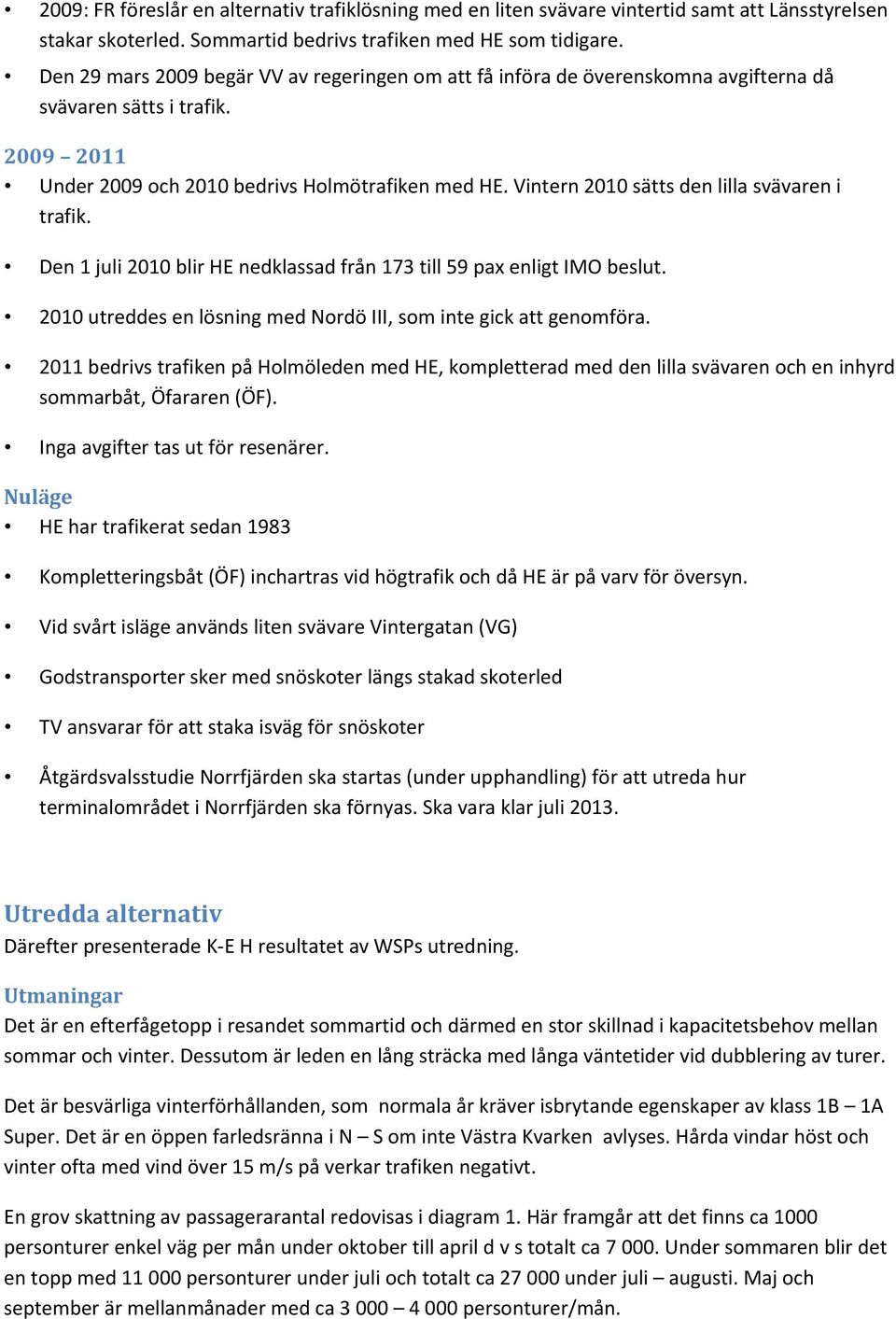 Vintern 2010 sätts den lilla svävaren i trafik. Den 1 juli 2010 blir HE nedklassad från 173 till 59 pax enligt IMO beslut. 2010 utreddes en lösning med Nordö III, som inte gick att genomföra.