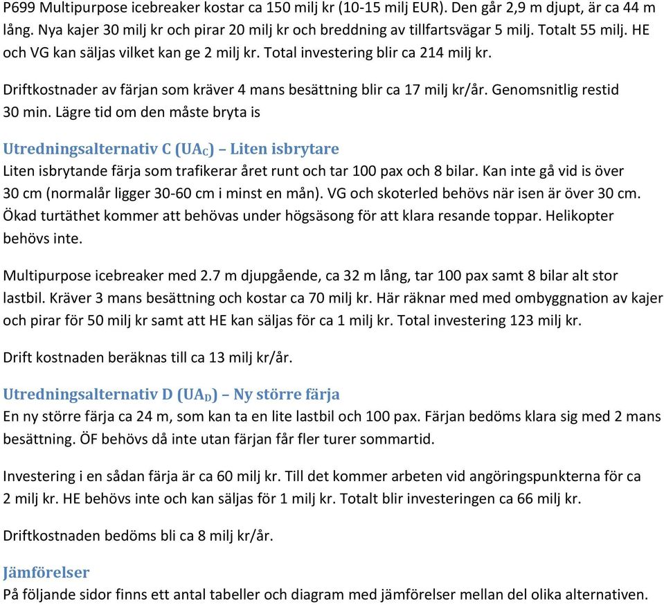 Genomsnitlig restid 30 min. Lägre tid om den måste bryta is Utredningsalternativ C (UA C ) Liten isbrytare Liten isbrytande färja som trafikerar året runt och tar 100 pax och 8 bilar.