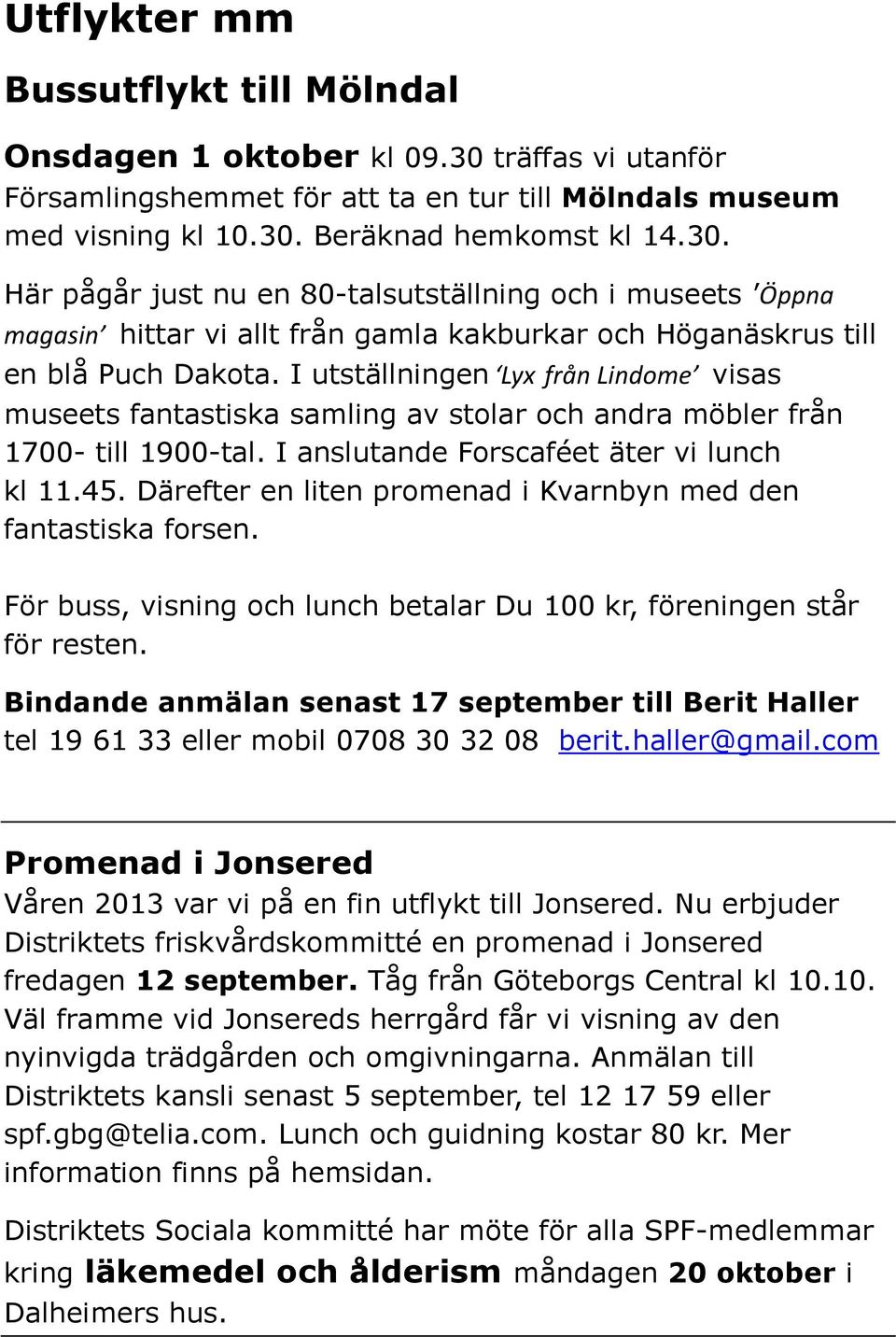 Beräknad hemkomst kl 14.30. Här pågår just nu en 80-talsutställning och i museets Öppna magasin hittar vi allt från gamla kakburkar och Höganäskrus till en blå Puch Dakota.