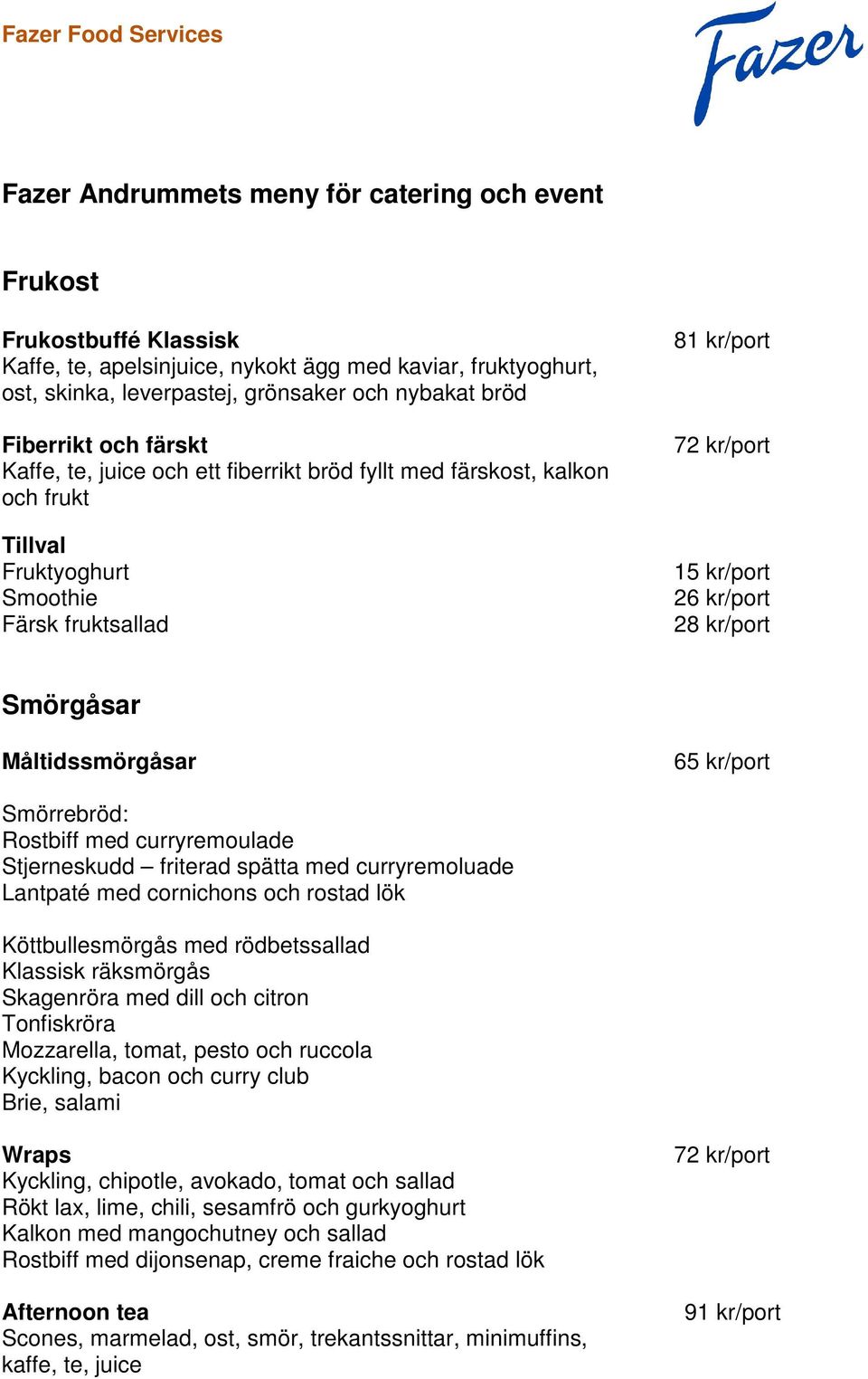 kr/port 28 kr/port Smörgåsar Måltidssmörgåsar 65 kr/port Smörrebröd: Rostbiff med curryremoulade Stjerneskudd friterad spätta med curryremoluade Lantpaté med cornichons och rostad lök