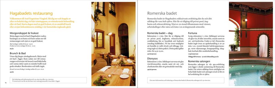 Romerska badet Romerska badet är Hagabadets exklusivaste avdelning där du och ditt sällskap får vara helt själva. Här får ni tillgång till privat pool, ångbastu och relaxavdelning.