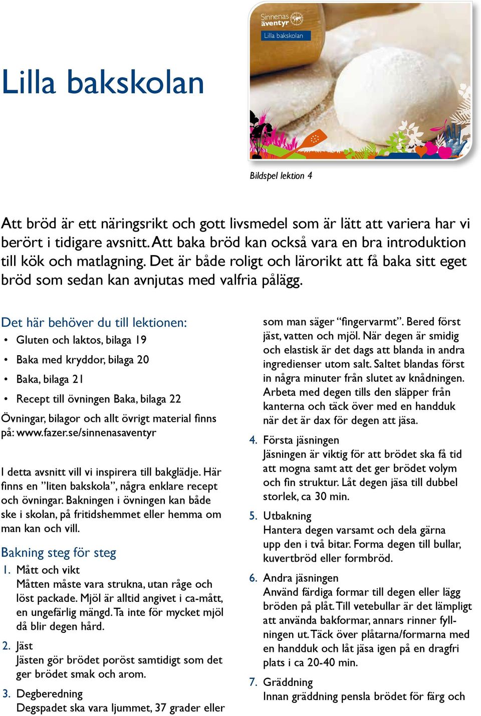 Det här behöver du till lektionen: Gluten och laktos, bilaga 19 Baka med kryddor, bilaga 20 Baka, bilaga 21 Recept till övningen Baka, bilaga 22 Övningar, bilagor och allt övrigt material finns på: