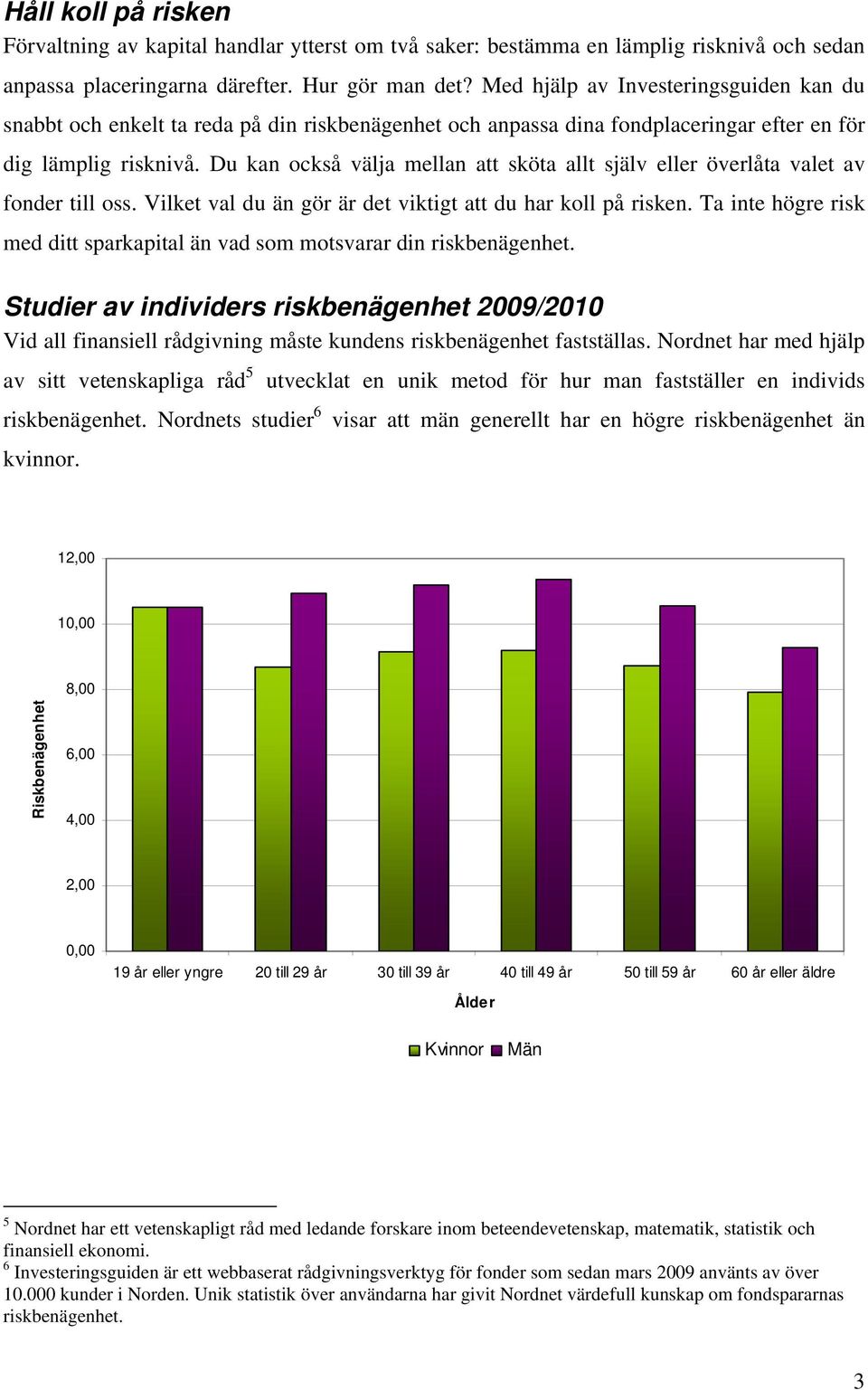 Du kan också välja mellan att sköta allt själv eller överlåta valet av fonder till oss. Vilket val du än gör är det viktigt att du har koll på risken.