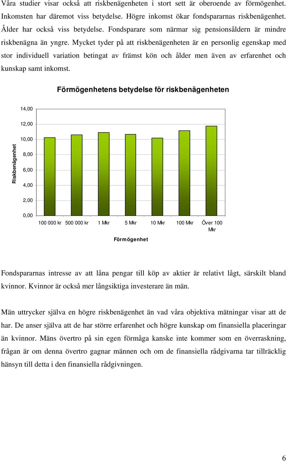 Mycket tyder på att riskbenägenheten är en personlig egenskap med stor individuell variation betingat av främst kön och ålder men även av erfarenhet och kunskap samt inkomst.