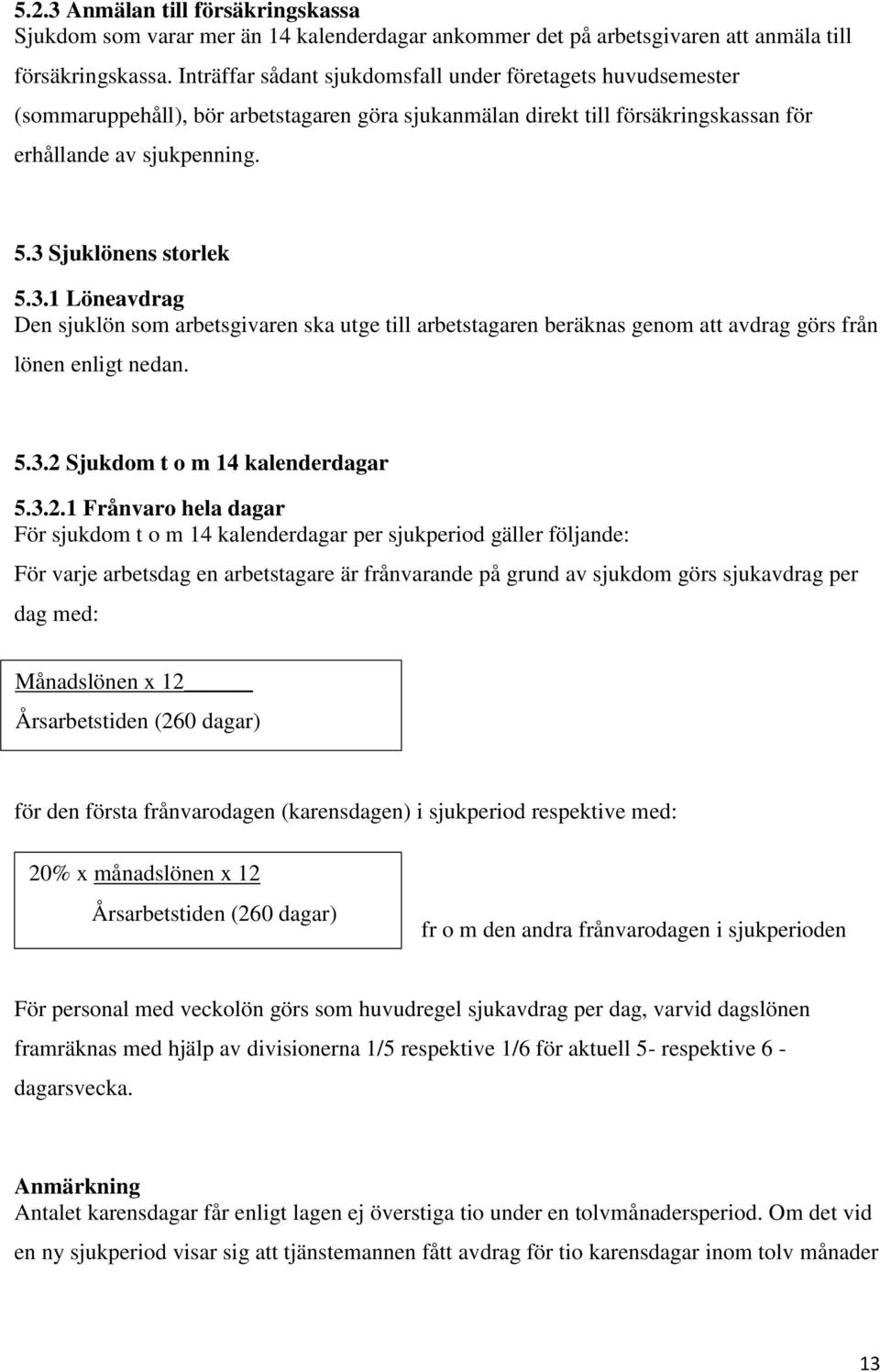 3.1 Löneavdrag Den sjuklön som arbetsgivaren ska utge till arbetstagaren beräknas genom att avdrag görs från lönen enligt nedan. 5.3.2 