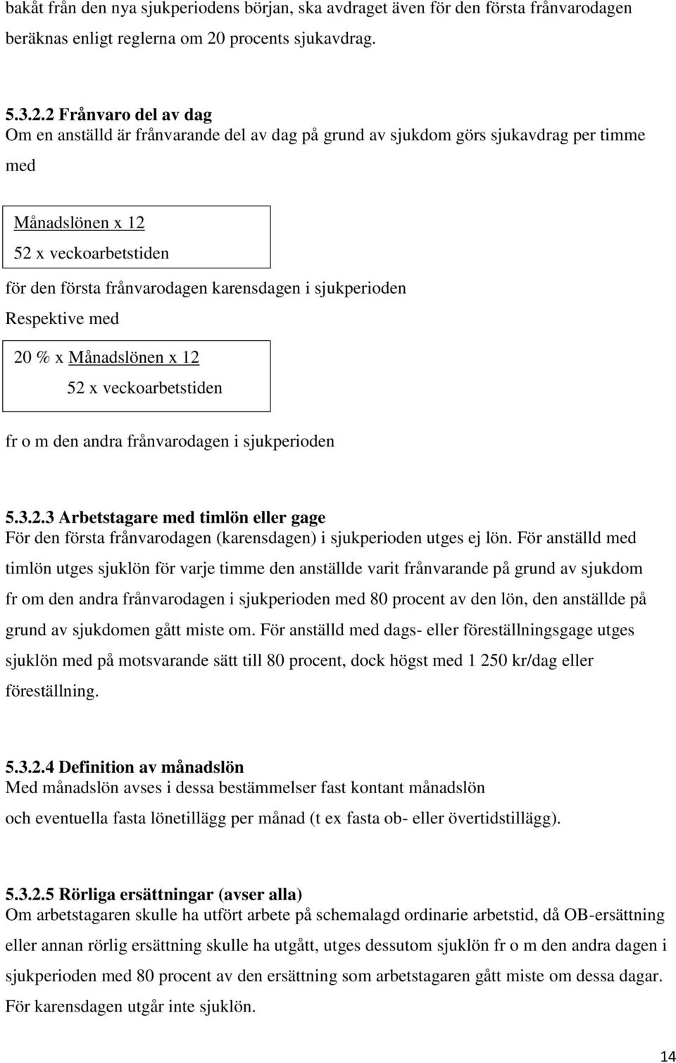 2 Frånvaro del av dag Om en anställd är frånvarande del av dag på grund av sjukdom görs sjukavdrag per timme med Månadslönen x 12 52 x veckoarbetstiden för den första frånvarodagen karensdagen i