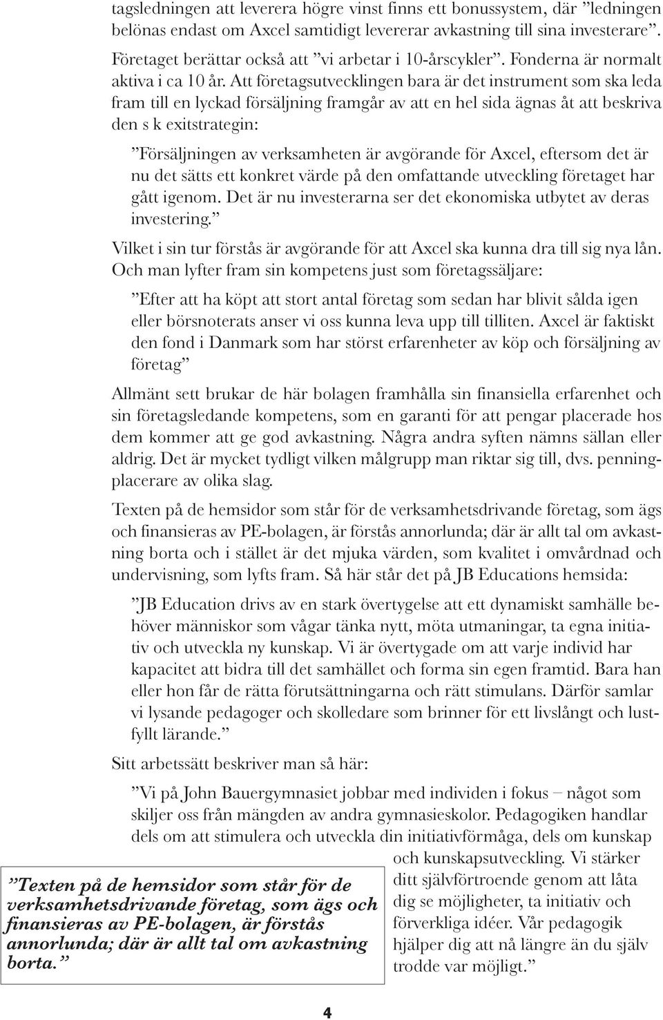 Att företagsutvecklingen bara är det instrument som ska leda fram till en lyckad försäljning framgår av att en hel sida ägnas åt att beskriva den s k exitstrategin: Försäljningen av verksamheten är