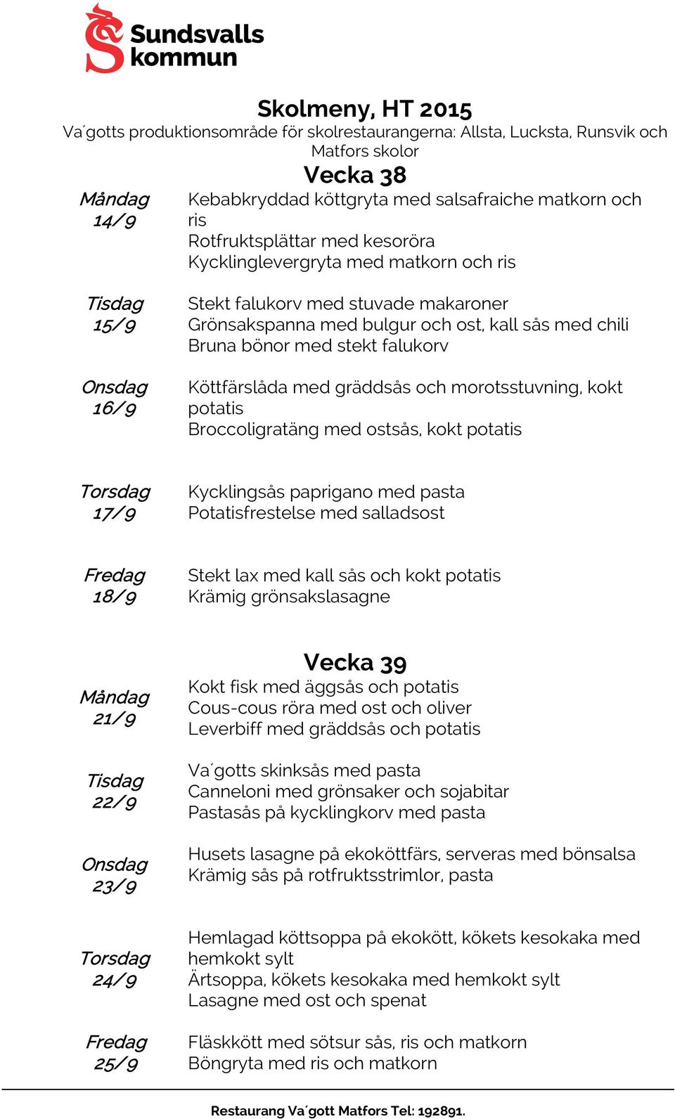 med pasta Potatisfrestelse med salladsost 18/9 Stekt lax med kall sås och kokt potatis Krämig grönsakslasagne 21/9 22/9 23/9 Vecka 39 Kokt fisk med äggsås och potatis Cous-cous röra med ost och