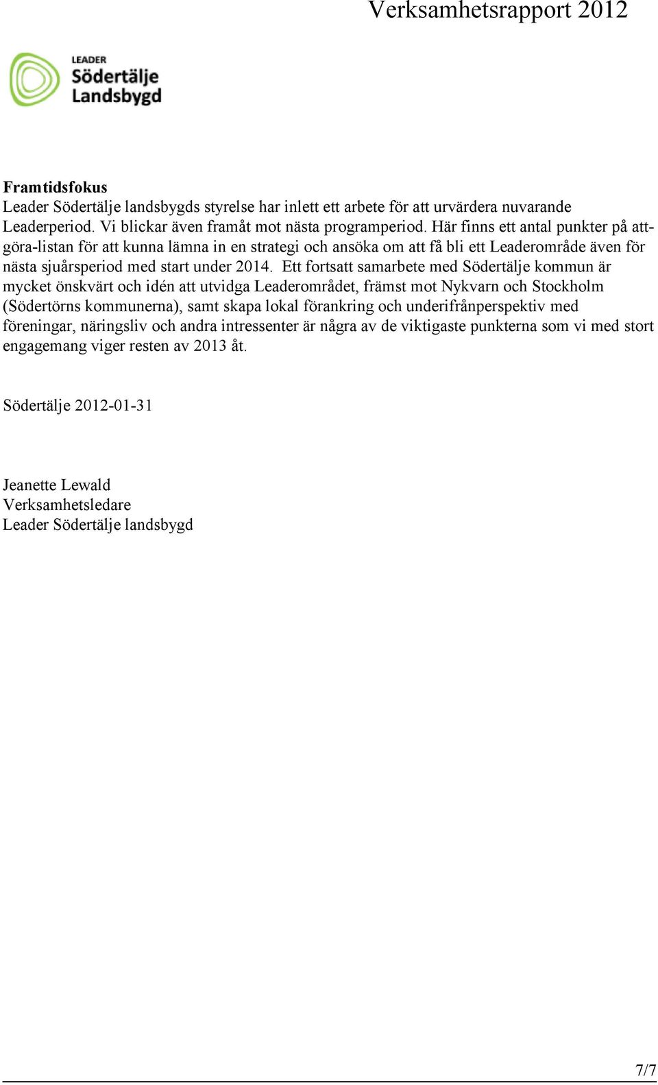 Ett fortsatt samarbete med Södertälje kommun är mycket önskvärt och idén att utvidga Leaderområdet, främst mot Nykvarn och Stockholm (Södertörns kommunerna), samt skapa lokal förankring och