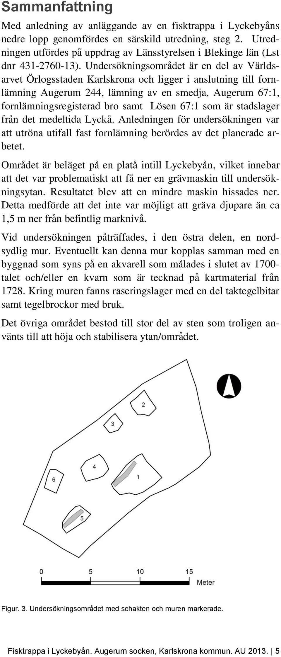 Undersökningsområdet är en del av Världsarvet Örlogsstaden Karlskrona och ligger i anslutning till fornlämning Augerum 244, lämning av en smedja, Augerum 67:1, fornlämningsregisterad bro samt Lösen