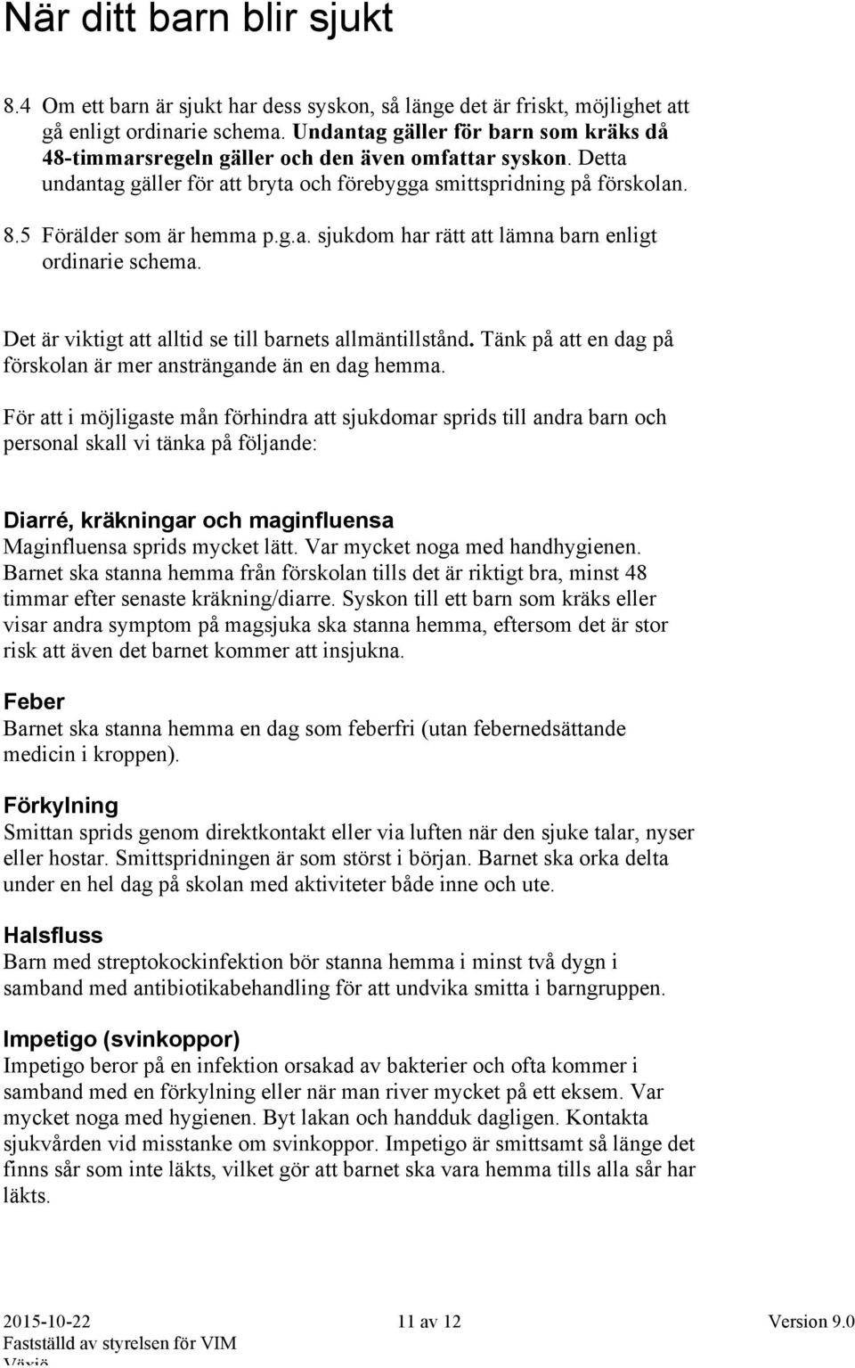 g.a. sjukdom har rätt att lämna barn enligt ordinarie schema. Det är viktigt att alltid se till barnets allmäntillstånd. Tänk på att en dag på förskolan är mer ansträngande än en dag hemma.