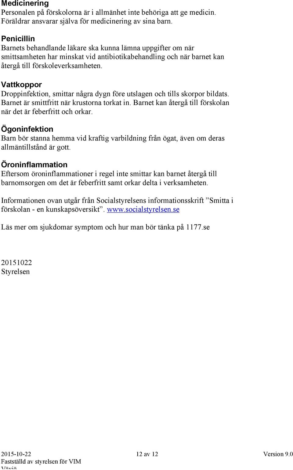 Vattkoppor Droppinfektion, smittar några dygn före utslagen och tills skorpor bildats. Barnet är smittfritt när krustorna torkat in. Barnet kan återgå till förskolan när det är feberfritt och orkar.