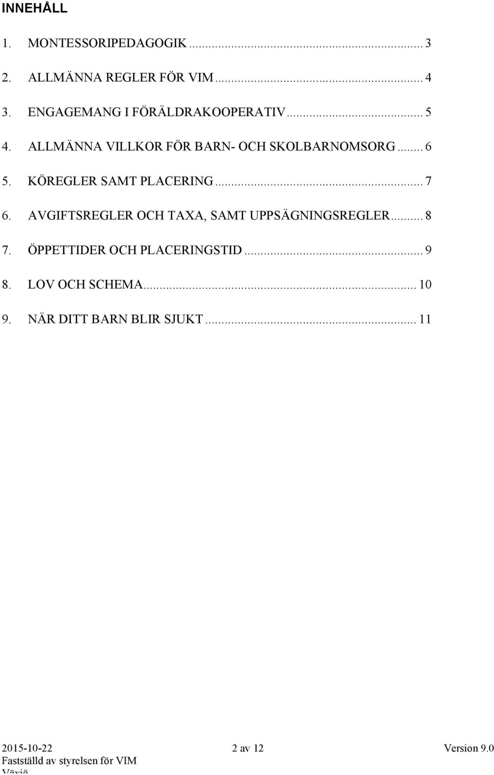 KÖREGLER SAMT PLACERING... 7 6. AVGIFTSREGLER OCH TAXA, SAMT UPPSÄGNINGSREGLER... 8 7.