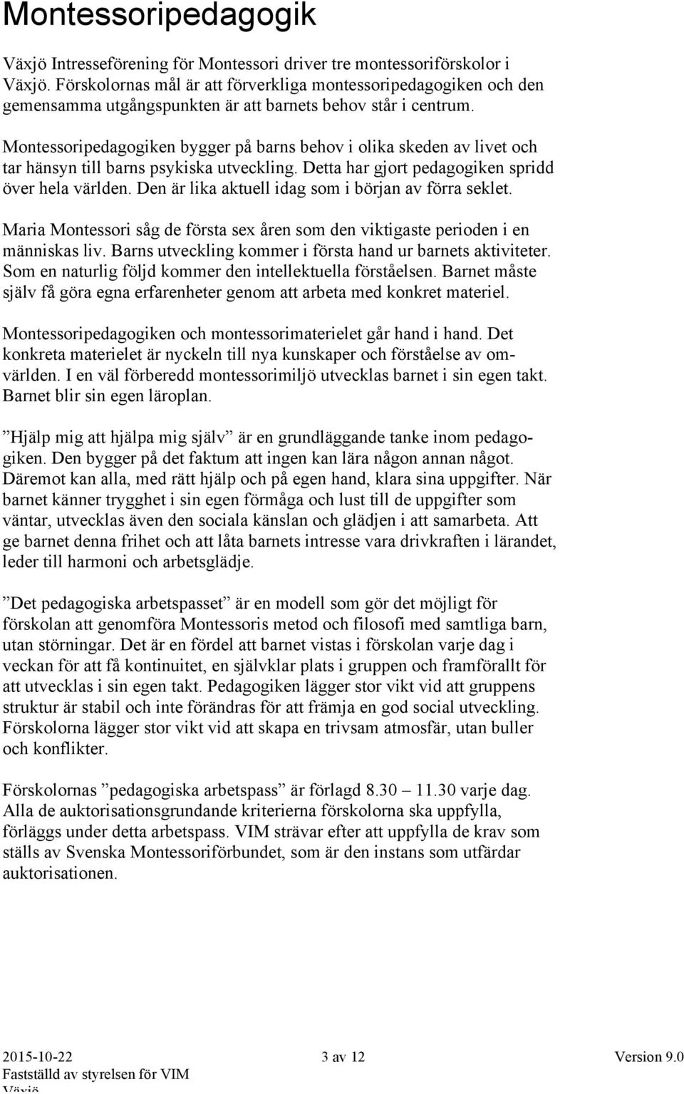 Montessoripedagogiken bygger på barns behov i olika skeden av livet och tar hänsyn till barns psykiska utveckling. Detta har gjort pedagogiken spridd över hela världen.