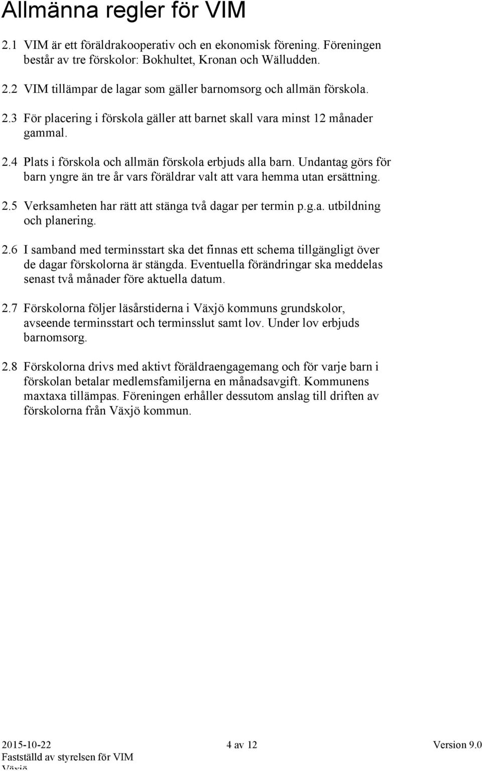 Undantag görs för barn yngre än tre år vars föräldrar valt att vara hemma utan ersättning. 2.5 Verksamheten har rätt att stänga två dagar per termin p.g.a. utbildning och planering. 2.6 I samband med terminsstart ska det finnas ett schema tillgängligt över de dagar förskolorna är stängda.