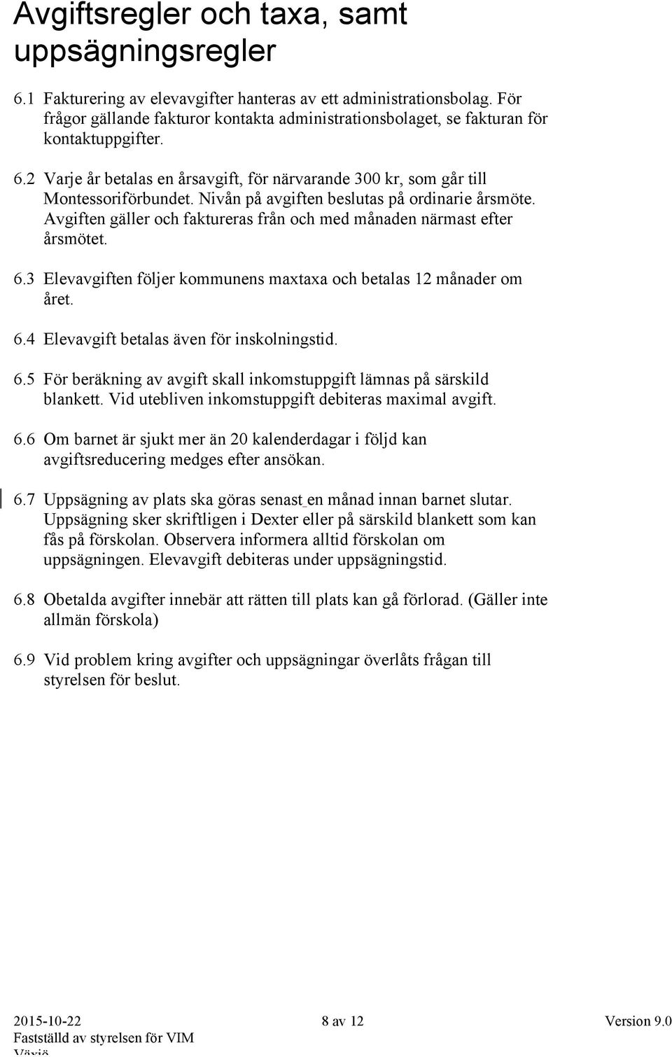 Nivån på avgiften beslutas på ordinarie årsmöte. Avgiften gäller och faktureras från och med månaden närmast efter årsmötet. 6.3 Elevavgiften följer kommunens maxtaxa och betalas 12 månader om året.