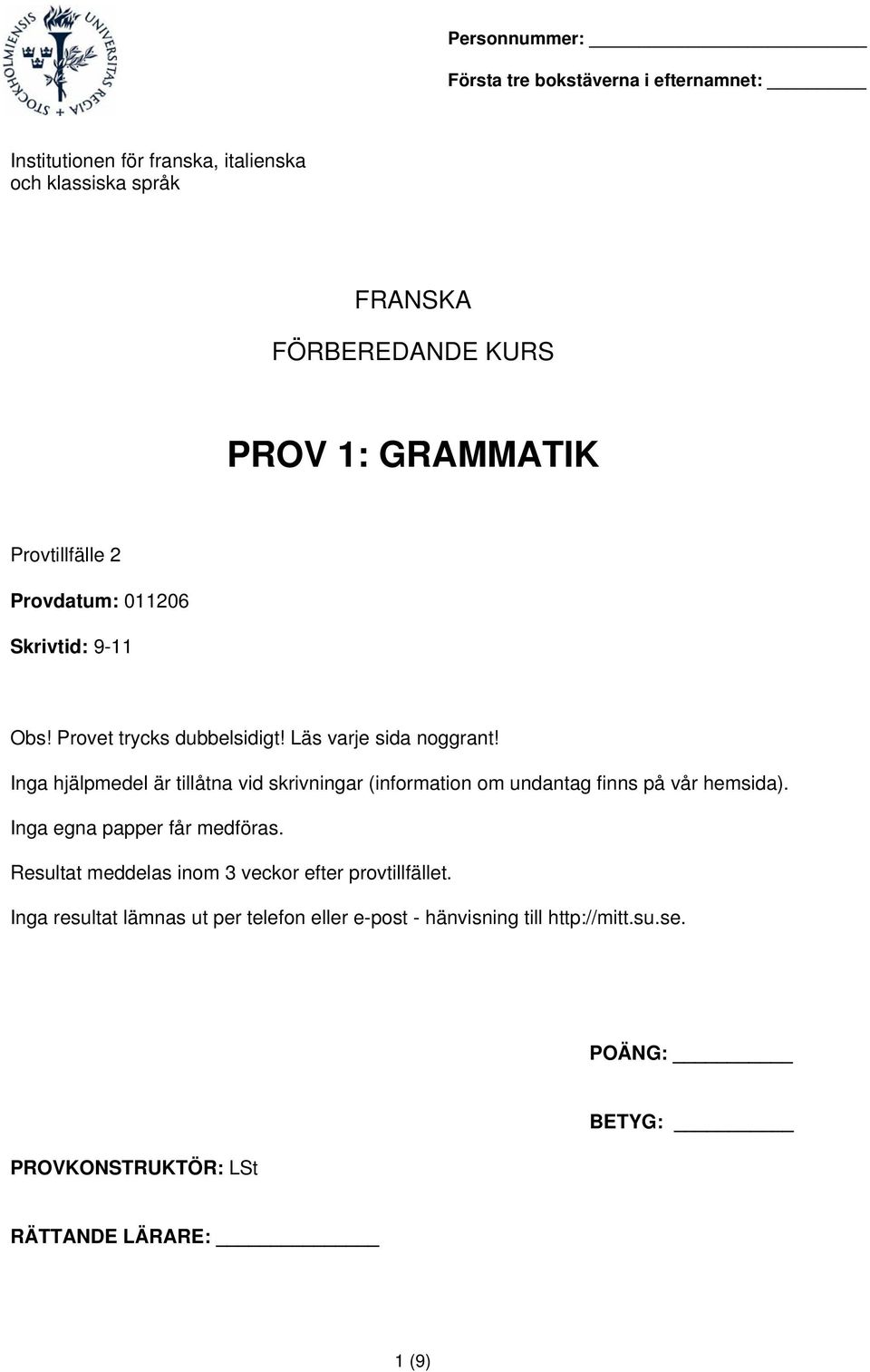 Inga hjälpmedel är tillåtna vid skrivningar (information om undantag finns på vår hemsida). Inga egna papper får medföras.