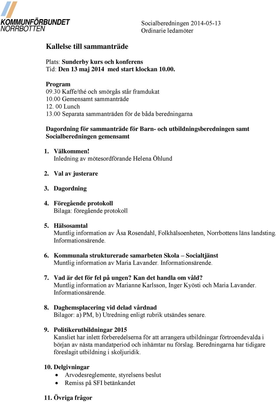 00 Separata sammanträden för de båda beredningarna Dagordning för sammanträde för Barn- och utbildningsberedningen samt Socialberedningen gemensamt 1. Välkommen!