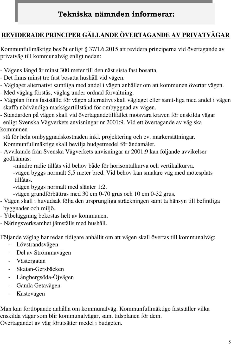 - Det finns minst tre fast bosatta hushåll vid vägen. - Väglaget alternativt samtliga med andel i vägen anhåller om att kommunen övertar vägen. - Med väglag förstås, väglag under ordnad förvaltning.