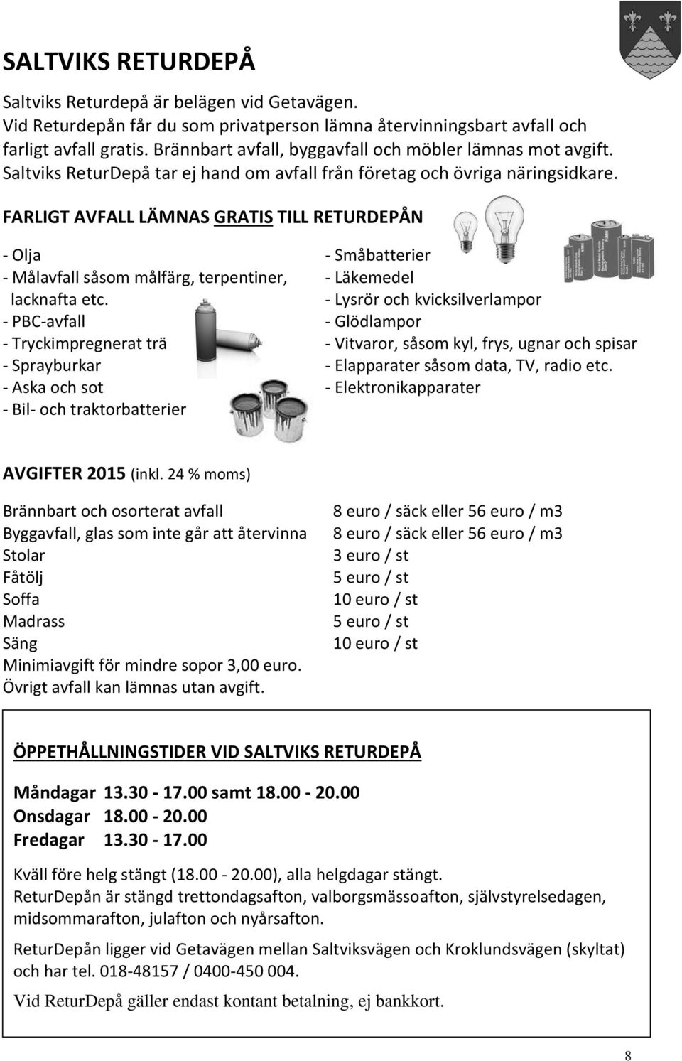 FARLIGT AVFALL LÄMNAS GRATIS TILL RETURDEPÅN - Olja - Småbatterier - Målavfall såsom målfärg, terpentiner, - Läkemedel lacknafta etc.